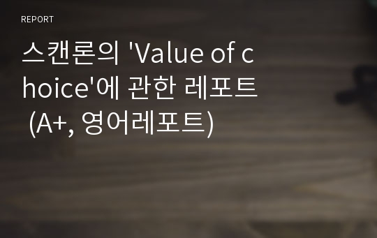 스캔론의 &#039;Value of choice&#039;에 관한 레포트 (A+, 영어레포트)