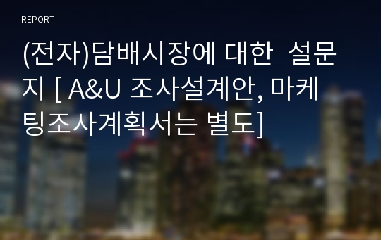 (전자)담배시장에 대한  설문지 [ A&amp;U 조사설계안, 마케팅조사계획서는 별도]