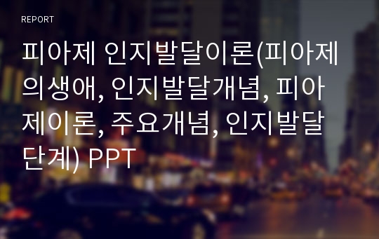 피아제 인지발달이론(피아제의생애, 인지발달개념, 피아제이론, 주요개념, 인지발달단계) PPT