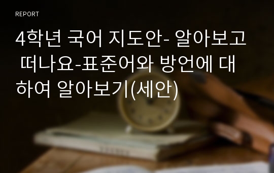 4학년 국어 지도안- 알아보고 떠나요-표준어와 방언에 대하여 알아보기(세안)