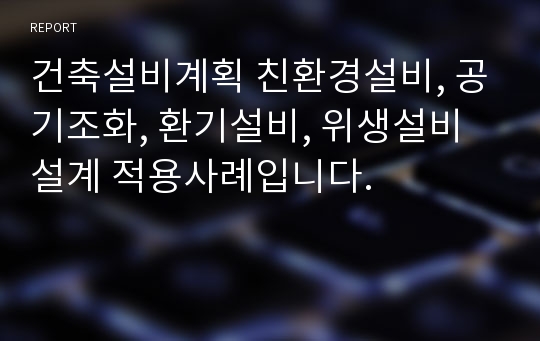 건축설비계획 친환경설비, 공기조화, 환기설비, 위생설비설계 적용사례입니다.