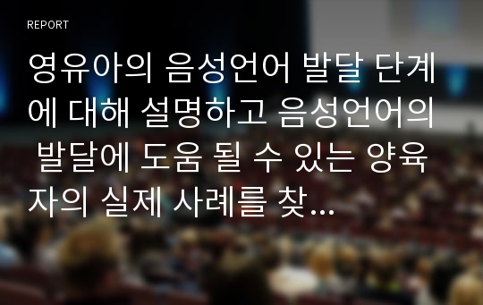 영유아의 음성언어 발달 단계에 대해 설명하고 음성언어의 발달에 도움 될 수 있는 양육자의 실제 사례를 찾아서 제출하시오!!!!