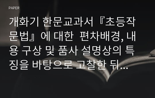 개화기 한문교과서『초등작문법』에 대한  편차배경, 내용 구상 및 품사 설명상의 특징을 바탕으로 고찰한 뒤 의의와 한계를 살펴본 뒤 더 나아가 현행 교과서의 문제점과 개선 방향 제언