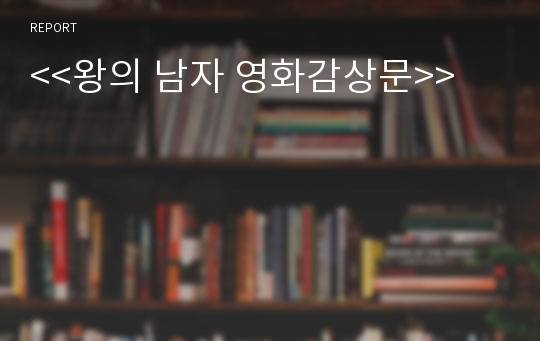 왕의 남자 영화 감상문 (왕의 남자 영화감상문,왕의 남자 감상문,왕의 남자 독후감, 왕의 남자 줄거리, 왕의 남자 분석, 왕의남자 해석, 왕의 남자 비평, 왕의 남자 동성애)
