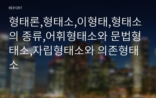 형태론,형태소,이형태,형태소의 종류,어휘형태소와 문법형태소,자립형태소와 의존형태소