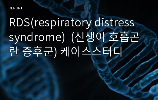 RDS(respiratory distress syndrome)  (신생아 호흡곤란 증후군) 케이스스터디