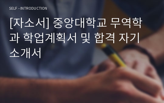 [자소서] 중앙대학교 무역학과 학업계획서 및 합격 자기소개서