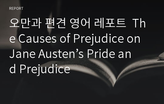 오만과 편견 영어 레포트  The Causes of Prejudice on Jane Austen’s Pride and Prejudice