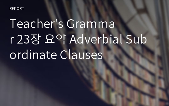 Teacher&#039;s Grammar 23장 요약 Adverbial Subordinate Clauses