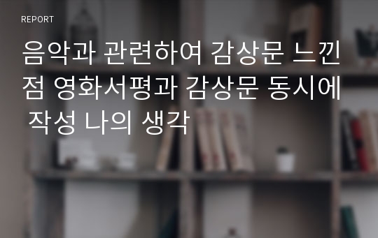 음악과 관련하여 감상문 느낀점 영화서평과 감상문 동시에 작성 나의 생각