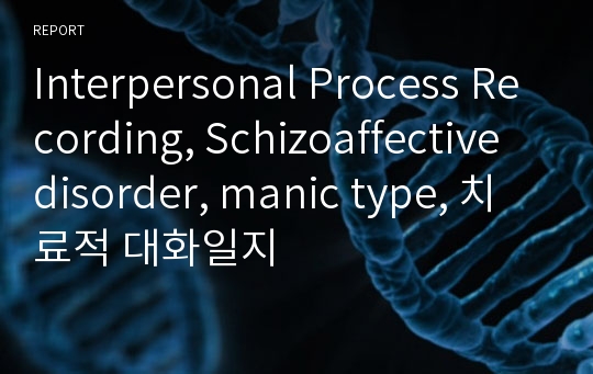 Interpersonal Process Recording, Schizoaffective disorder, manic type, 치료적 대화일지
