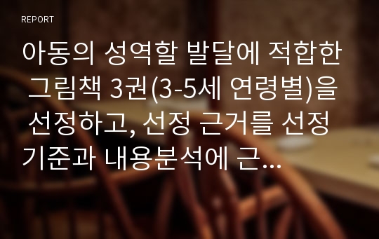 아동의 성역할 발달에 적합한 그림책 3권(3-5세 연령별)을 선정하고, 선정 근거를 선정기준과 내용분석에 근거하여 설명하시오