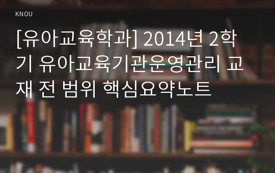 [유아교육학과] 2014년 2학기 유아교육기관운영관리 교재 전 범위 핵심요약노트