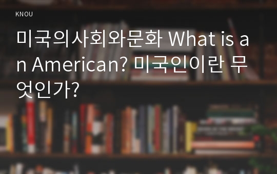 미국의사회와문화 What is an American? 미국인이란 무엇인가?