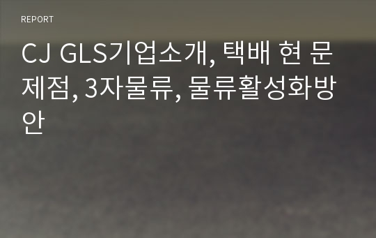 CJ GLS기업소개, 택배 현 문제점, 3자물류, 물류활성화방안