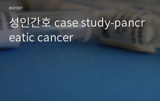 성인간호 case study-pancreatic cancer