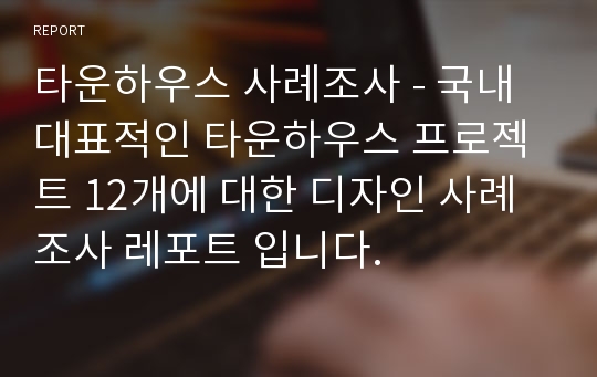 타운하우스 사례조사 - 국내 대표적인 타운하우스 프로젝트 12개에 대한 디자인 사례조사 레포트 입니다.