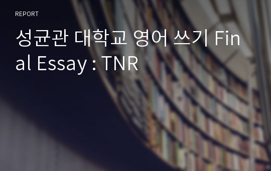 성균관 대학교 영어 쓰기 Final Essay : TNR