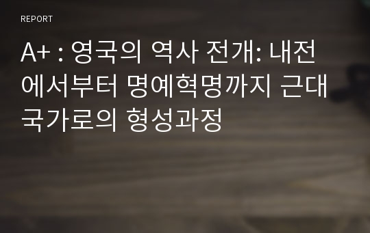 A+ : 영국의 역사 전개: 내전에서부터 명예혁명까지 근대국가로의 형성과정