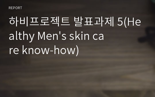 하비프로젝트 발표과제 5(Healthy Men&#039;s skin care know-how)