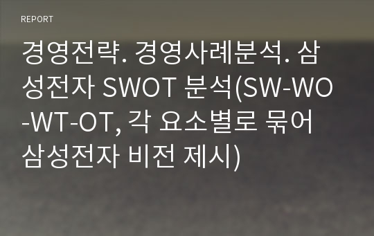 경영전략. 경영사례분석. 삼성전자 SWOT 분석(SW-WO-WT-OT, 각 요소별로 묶어 삼성전자 비전 제시)