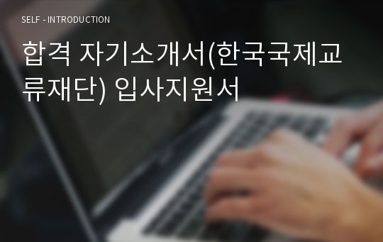 합격 자기소개서(한국국제교류재단) 입사지원서