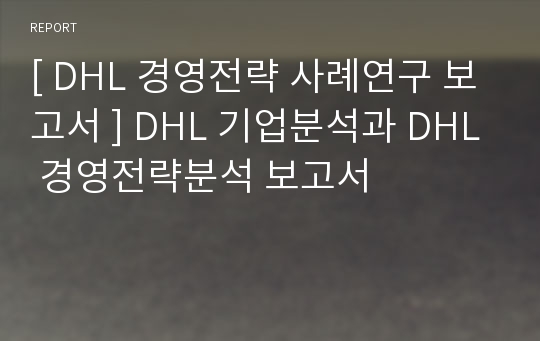 [ DHL 경영전략 사례연구 보고서 ] DHL 기업분석과 DHL 경영전략분석 보고서