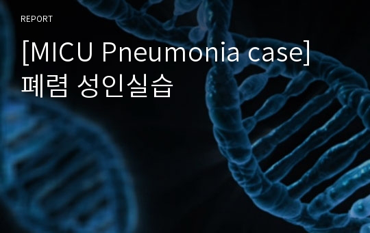 [Pneumonia case] 폐렴 성인간호 실습(내과 중환자실, MICU)