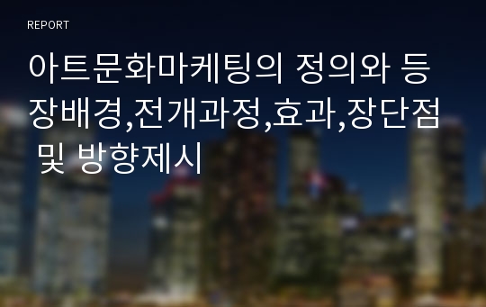 아트문화마케팅의 정의와 등장배경,전개과정,효과,장단점 및 방향제시