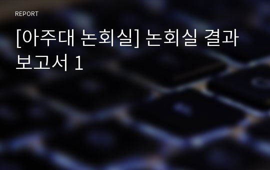 [아주대 논회실] 논회실 결과보고서 1