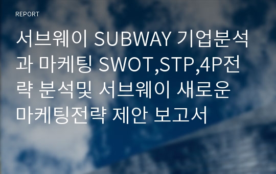 서브웨이 SUBWAY 기업분석과 마케팅 SWOT,STP,4P전략 분석및 서브웨이 새로운 마케팅전략 제안 보고서