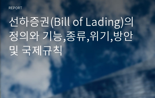 선하증권(Bill of Lading)의 정의와 기능,종류,위기,방안 및 국제규칙