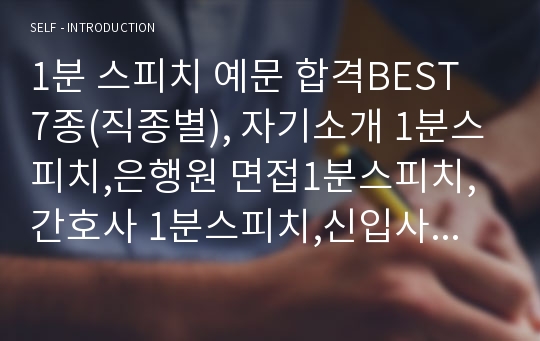 면접 자기소개 합격BEST 7종(직종별) 자기소개 1분스피치,은행원 면접1분스피치, 간호사 1분스피치,신입사원 1분스피치,승무원 면접1분자기소개 예문 예시, 간호사1분자기소개,경찰 1분자기소개서