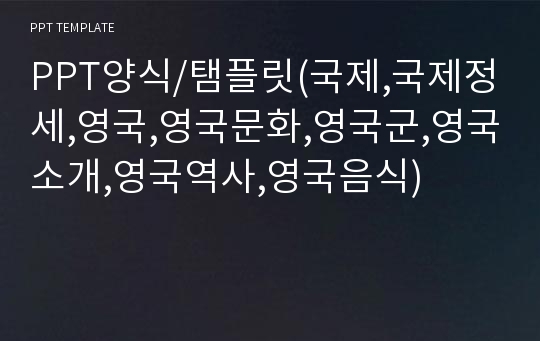 PPT양식/탬플릿(국제,국제정세,영국,영국문화,영국군,영국소개,영국역사,영국음식)