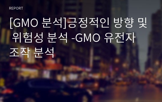 [GMO 분석]긍정적인 방향 및 위험성 분석 -GMO 유전자 조작 분석