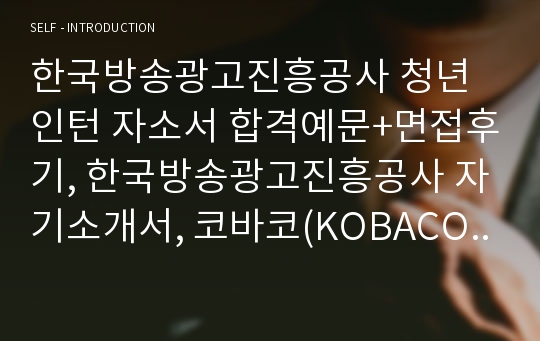코바코 한국방송광고진흥공사 자기소개서와 면접후기-채용합격자소서