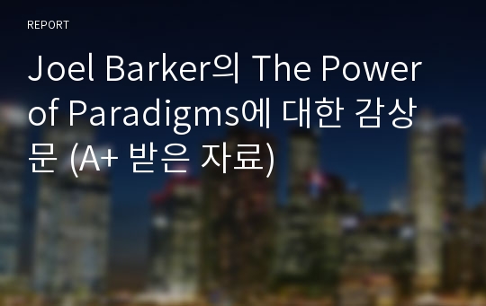 Joel Barker의 The Power of Paradigms에 대한 감상문 (A+ 받은 자료)