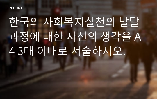 한국의 사회복지실천의 발달과정에 대한 자신의 생각을 A4 3매 이내로 서술하시오.