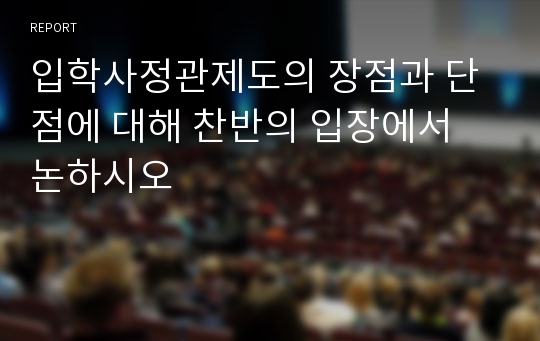 입학사정관제도의 장점과 단점에 대해 찬반의 입장에서 논하시오