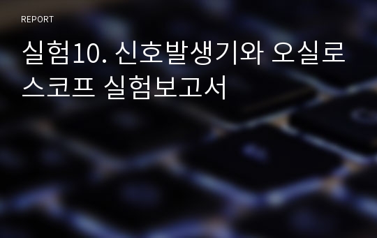 실험10. 신호발생기와 오실로스코프 실험보고서