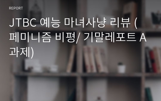 JTBC 예능 마녀사냥 리뷰 (페미니즘 비평/ 기말레포트 A과제)