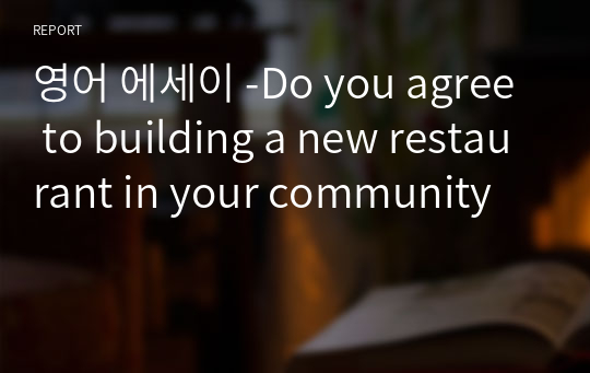 영어 에세이 -Do you agree to building a new restaurant in your community