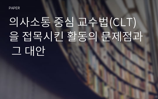 의사소통 중심 교수법(CLT)을 접목시킨 활동의 문제점과 그 대안