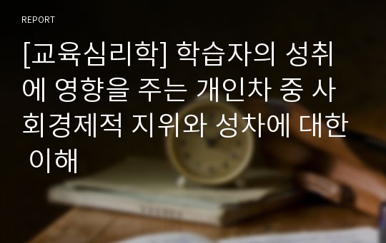 [교육심리학] 학습자의 성취에 영향을 주는 개인차 중 사회경제적 지위와 성차에 대한 이해