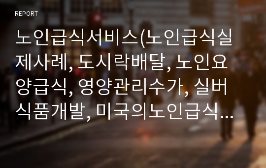 노인급식서비스(노인급식실제사례, 도시락배달, 노인요양급식, 영양관리수가, 실버식품개발, 미국의노인급식서비스) PPT, 파워포인트