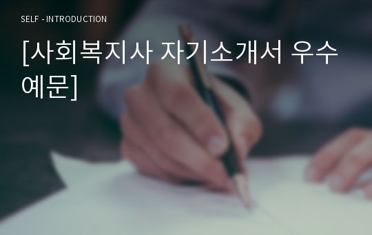 [사회복지사 자기소개서 우수예문] 사회복지사 자소서,상담사 자기소개서,요양사 자기소개서,장애인복지관 자소서,노인복지관 자소서,노인요양원 자기소개서,아동센터 자소서,합격예문,우수예문