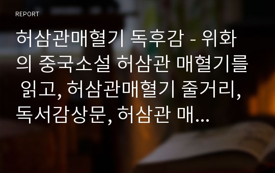 허삼관매혈기 독후감 - 위화의 중국소설 허삼관 매혈기를 읽고, 허삼관매혈기 줄거리, 독서감상문, 허삼관 매혈기 분석, 서평