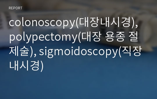 colonoscopy(대장내시경), polypectomy(대장 용종 절제술), sigmoidoscopy(직장내시경)