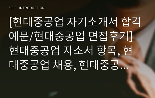 [현대중공업 자기소개서 합격예문/현대중공업 면접후기] 현대중공업 자소서 항목, 현대중공업 채용, 현대중공업 지원동기, 현대중공업 합격 자기소개서, 현대중공업 대졸신입 자기소개서, 현대중공업 연봉, 현대중공업 합격 자소서, 현대중공업 장학생 자기소개서, 현대중공업 대졸신입 자소서, 현대중공업 신입 자소서