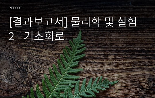 [결과보고서] 물리학 및 실험2 - 기초회로